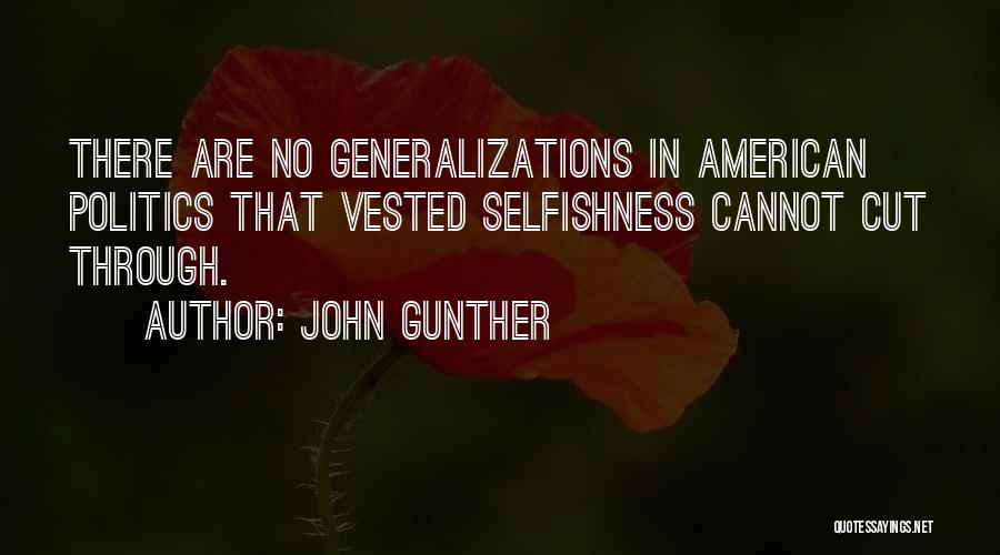John Gunther Quotes: There Are No Generalizations In American Politics That Vested Selfishness Cannot Cut Through.