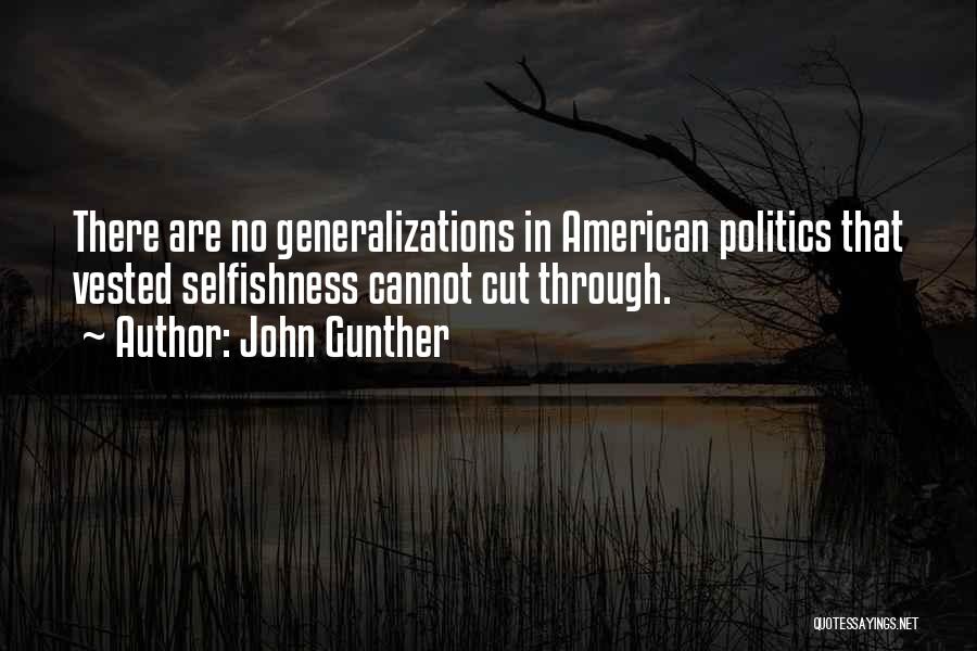 John Gunther Quotes: There Are No Generalizations In American Politics That Vested Selfishness Cannot Cut Through.