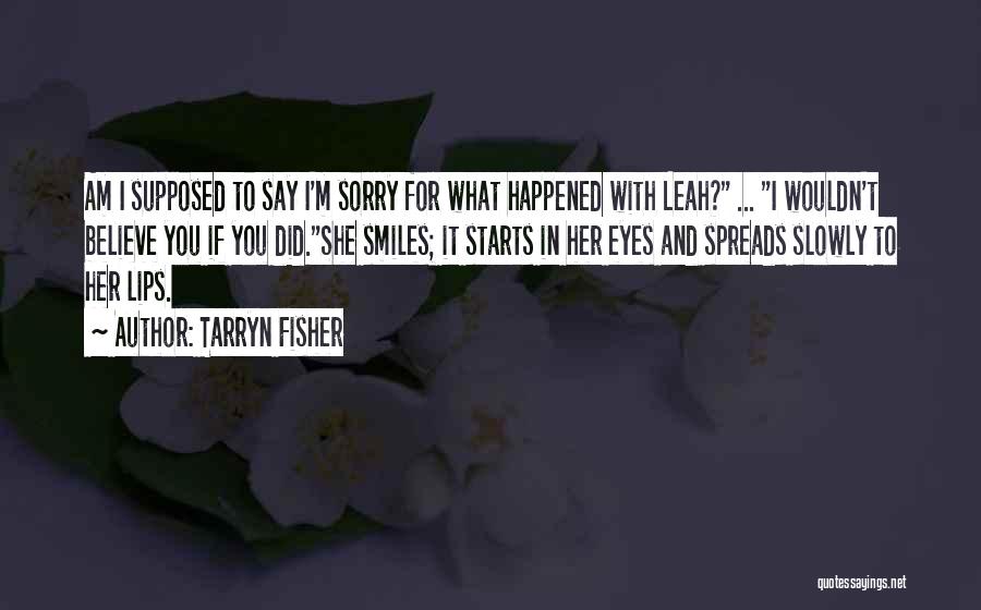 Tarryn Fisher Quotes: Am I Supposed To Say I'm Sorry For What Happened With Leah? ... I Wouldn't Believe You If You Did.she