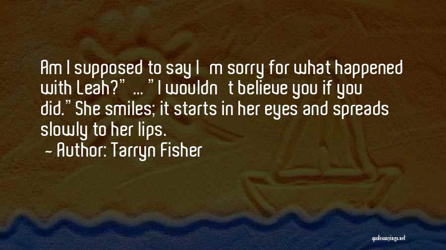 Tarryn Fisher Quotes: Am I Supposed To Say I'm Sorry For What Happened With Leah? ... I Wouldn't Believe You If You Did.she