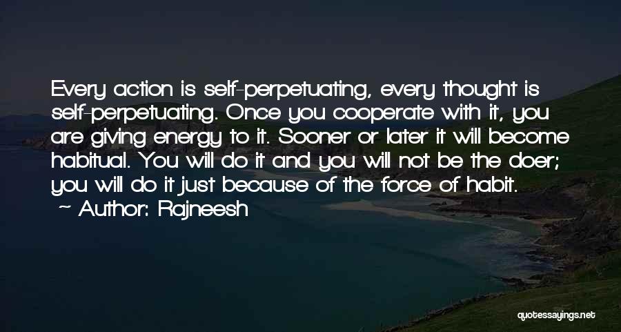 Rajneesh Quotes: Every Action Is Self-perpetuating, Every Thought Is Self-perpetuating. Once You Cooperate With It, You Are Giving Energy To It. Sooner