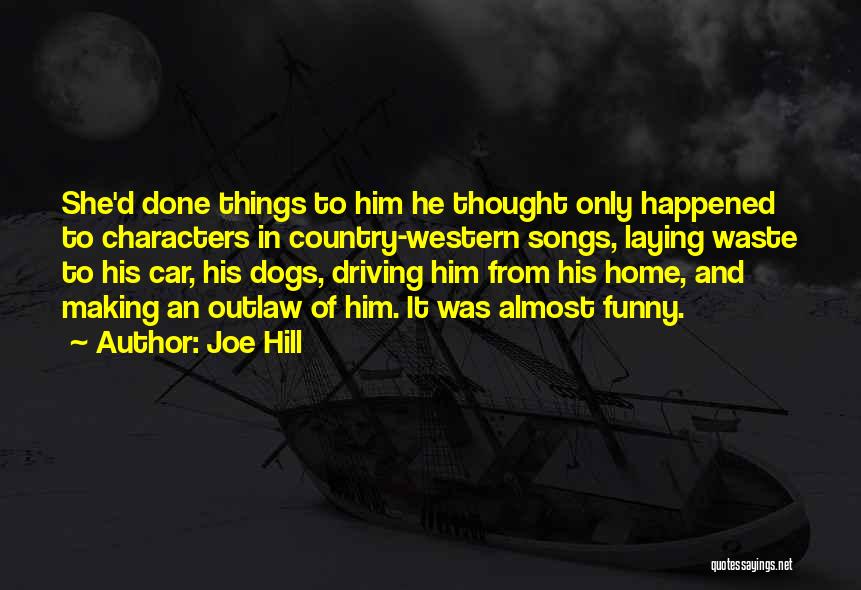 Joe Hill Quotes: She'd Done Things To Him He Thought Only Happened To Characters In Country-western Songs, Laying Waste To His Car, His