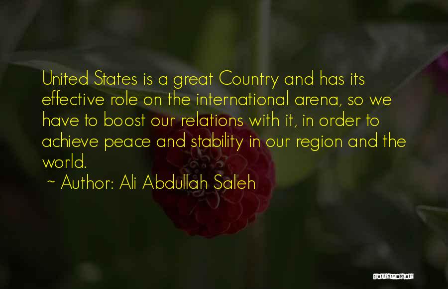 Ali Abdullah Saleh Quotes: United States Is A Great Country And Has Its Effective Role On The International Arena, So We Have To Boost