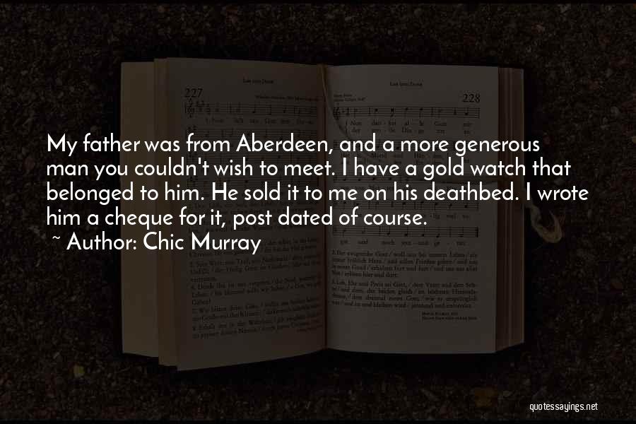 Chic Murray Quotes: My Father Was From Aberdeen, And A More Generous Man You Couldn't Wish To Meet. I Have A Gold Watch