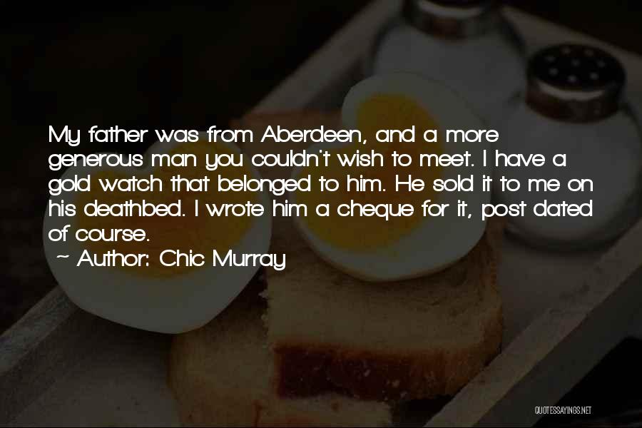 Chic Murray Quotes: My Father Was From Aberdeen, And A More Generous Man You Couldn't Wish To Meet. I Have A Gold Watch