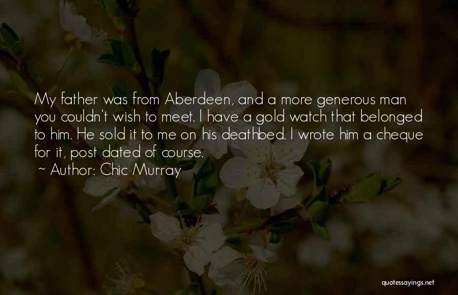 Chic Murray Quotes: My Father Was From Aberdeen, And A More Generous Man You Couldn't Wish To Meet. I Have A Gold Watch