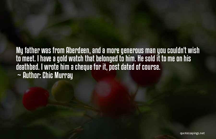 Chic Murray Quotes: My Father Was From Aberdeen, And A More Generous Man You Couldn't Wish To Meet. I Have A Gold Watch