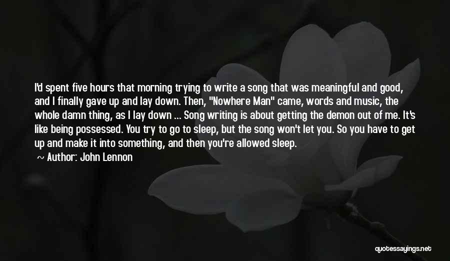 John Lennon Quotes: I'd Spent Five Hours That Morning Trying To Write A Song That Was Meaningful And Good, And I Finally Gave