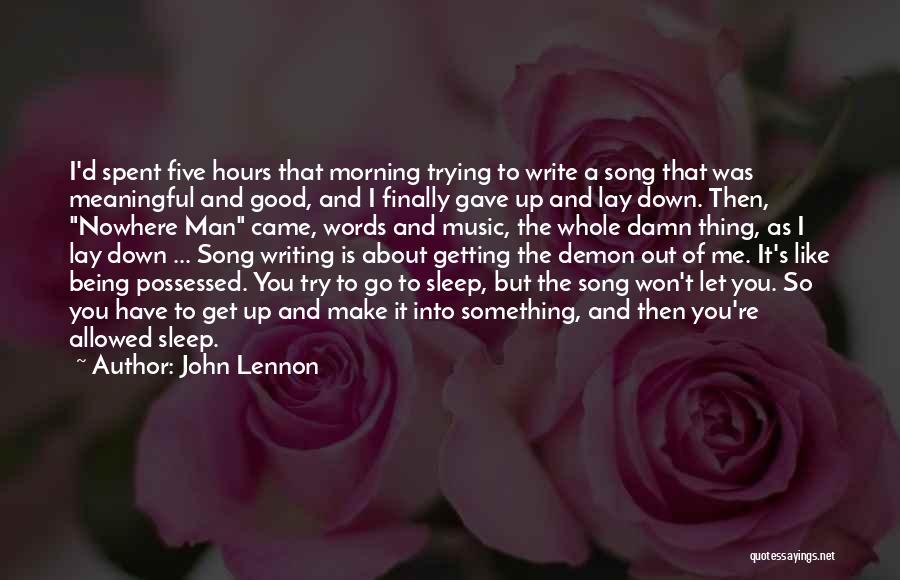 John Lennon Quotes: I'd Spent Five Hours That Morning Trying To Write A Song That Was Meaningful And Good, And I Finally Gave