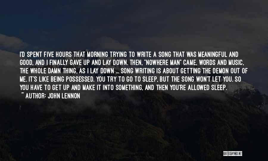 John Lennon Quotes: I'd Spent Five Hours That Morning Trying To Write A Song That Was Meaningful And Good, And I Finally Gave