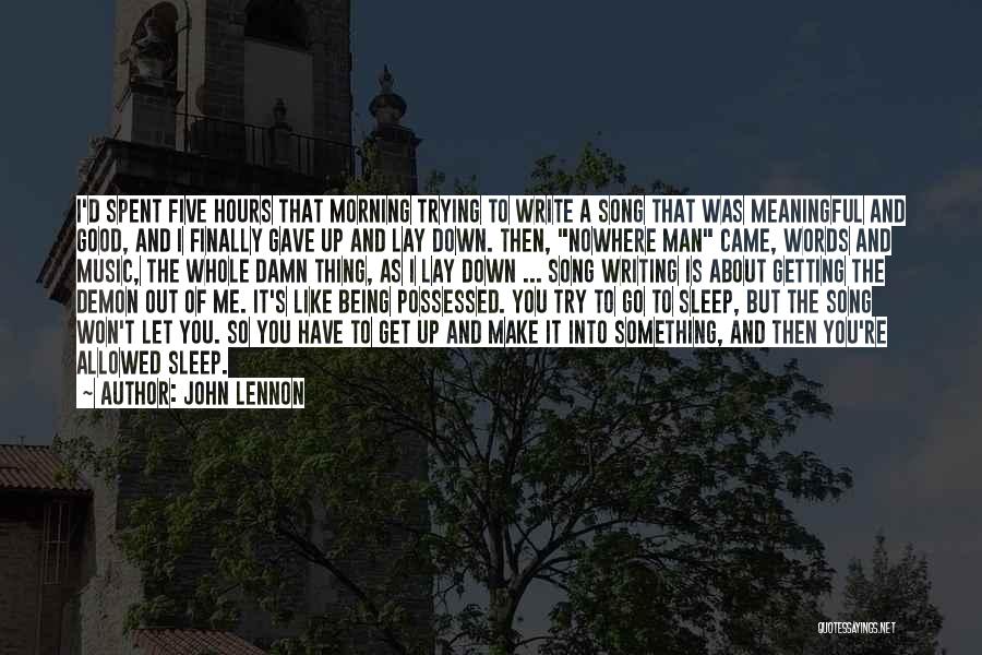 John Lennon Quotes: I'd Spent Five Hours That Morning Trying To Write A Song That Was Meaningful And Good, And I Finally Gave