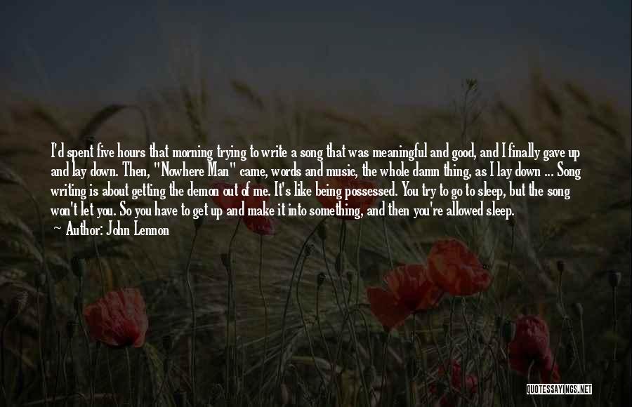 John Lennon Quotes: I'd Spent Five Hours That Morning Trying To Write A Song That Was Meaningful And Good, And I Finally Gave