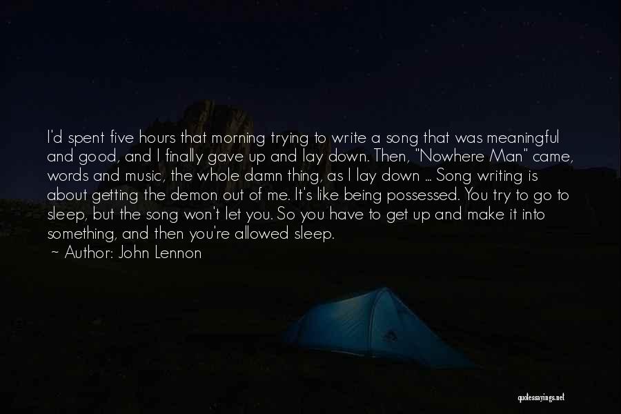 John Lennon Quotes: I'd Spent Five Hours That Morning Trying To Write A Song That Was Meaningful And Good, And I Finally Gave