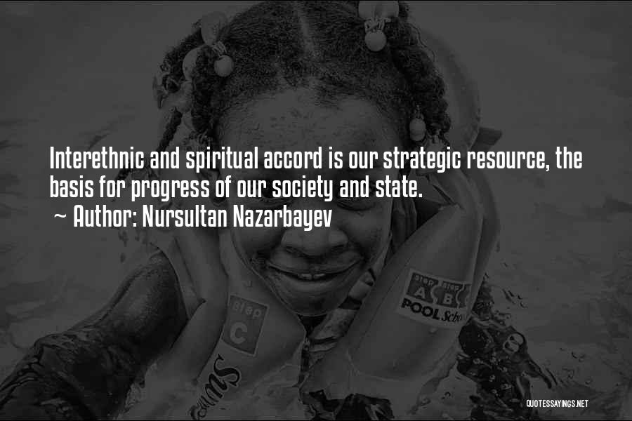 Nursultan Nazarbayev Quotes: Interethnic And Spiritual Accord Is Our Strategic Resource, The Basis For Progress Of Our Society And State.