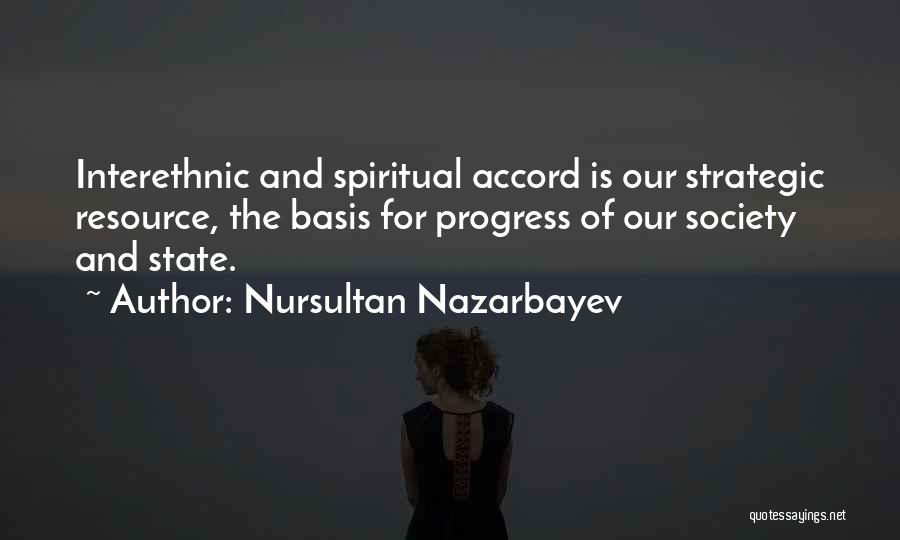 Nursultan Nazarbayev Quotes: Interethnic And Spiritual Accord Is Our Strategic Resource, The Basis For Progress Of Our Society And State.