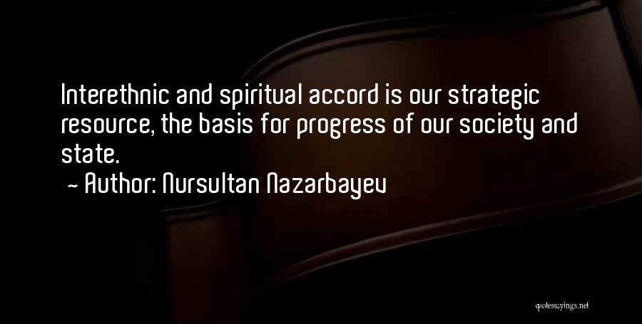 Nursultan Nazarbayev Quotes: Interethnic And Spiritual Accord Is Our Strategic Resource, The Basis For Progress Of Our Society And State.