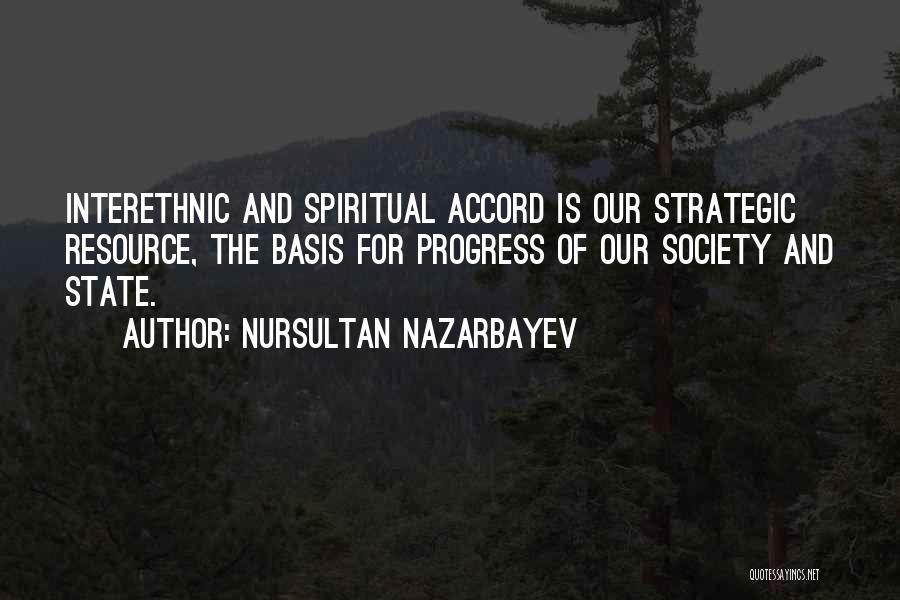 Nursultan Nazarbayev Quotes: Interethnic And Spiritual Accord Is Our Strategic Resource, The Basis For Progress Of Our Society And State.