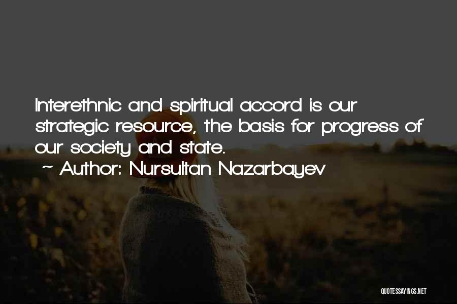 Nursultan Nazarbayev Quotes: Interethnic And Spiritual Accord Is Our Strategic Resource, The Basis For Progress Of Our Society And State.