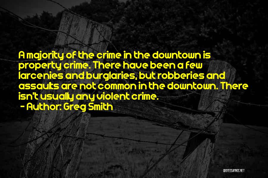 Greg Smith Quotes: A Majority Of The Crime In The Downtown Is Property Crime. There Have Been A Few Larcenies And Burglaries, But