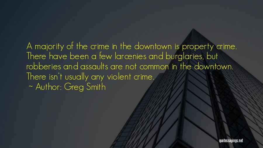 Greg Smith Quotes: A Majority Of The Crime In The Downtown Is Property Crime. There Have Been A Few Larcenies And Burglaries, But