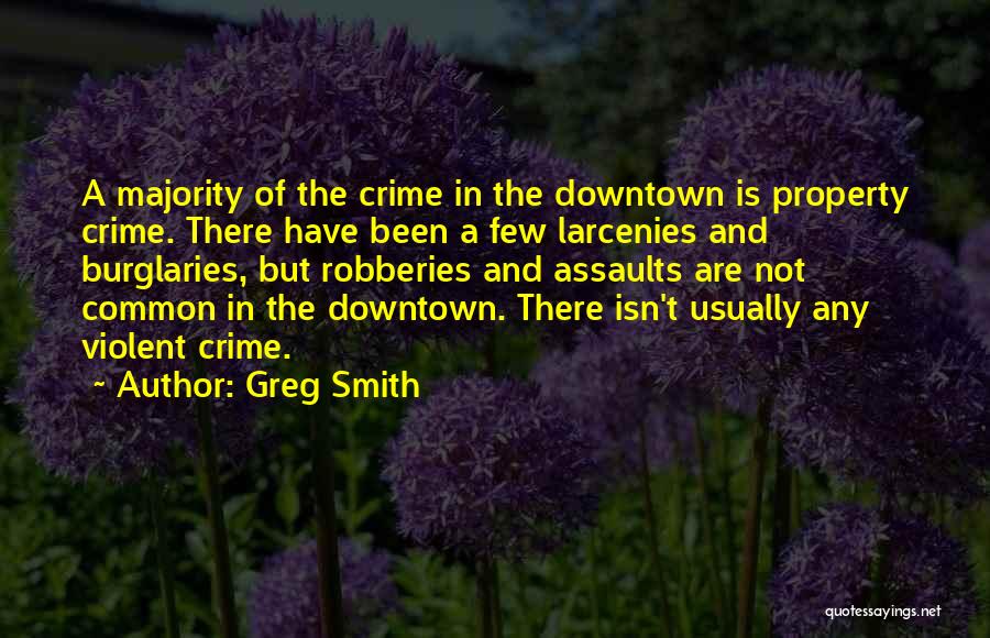 Greg Smith Quotes: A Majority Of The Crime In The Downtown Is Property Crime. There Have Been A Few Larcenies And Burglaries, But