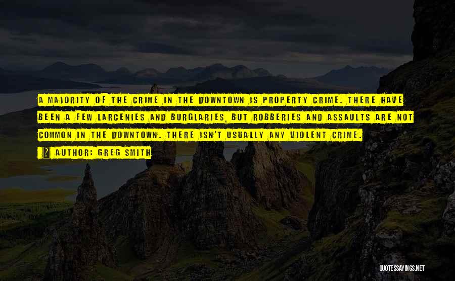 Greg Smith Quotes: A Majority Of The Crime In The Downtown Is Property Crime. There Have Been A Few Larcenies And Burglaries, But