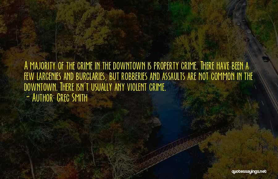 Greg Smith Quotes: A Majority Of The Crime In The Downtown Is Property Crime. There Have Been A Few Larcenies And Burglaries, But