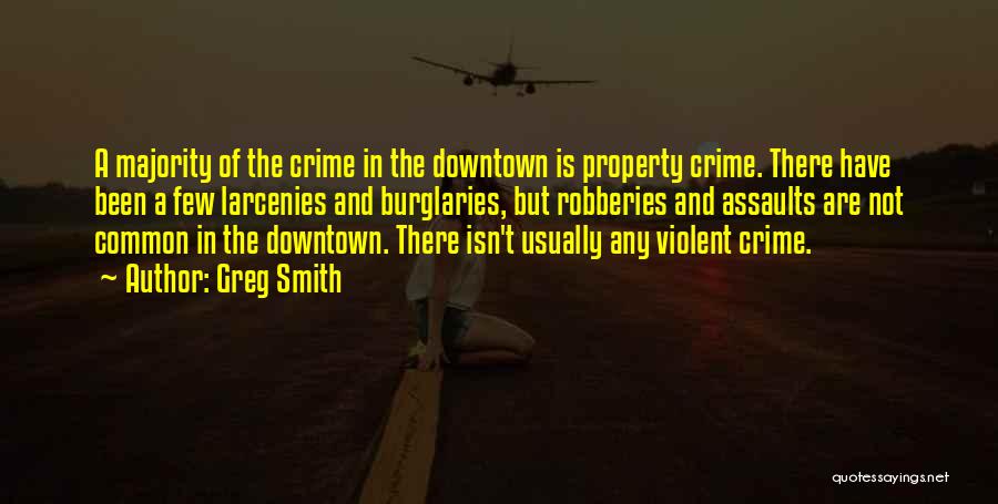 Greg Smith Quotes: A Majority Of The Crime In The Downtown Is Property Crime. There Have Been A Few Larcenies And Burglaries, But