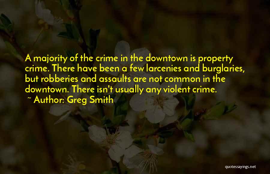 Greg Smith Quotes: A Majority Of The Crime In The Downtown Is Property Crime. There Have Been A Few Larcenies And Burglaries, But