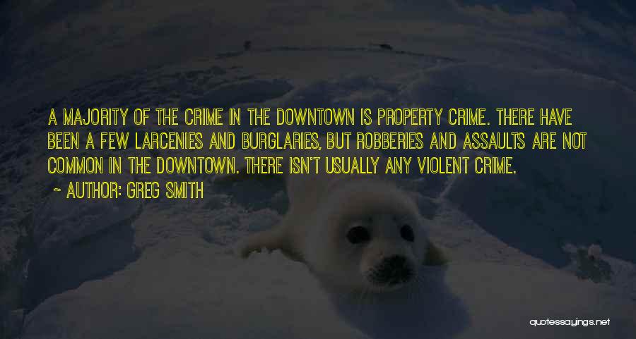 Greg Smith Quotes: A Majority Of The Crime In The Downtown Is Property Crime. There Have Been A Few Larcenies And Burglaries, But