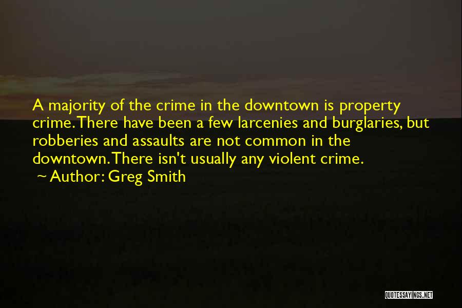 Greg Smith Quotes: A Majority Of The Crime In The Downtown Is Property Crime. There Have Been A Few Larcenies And Burglaries, But