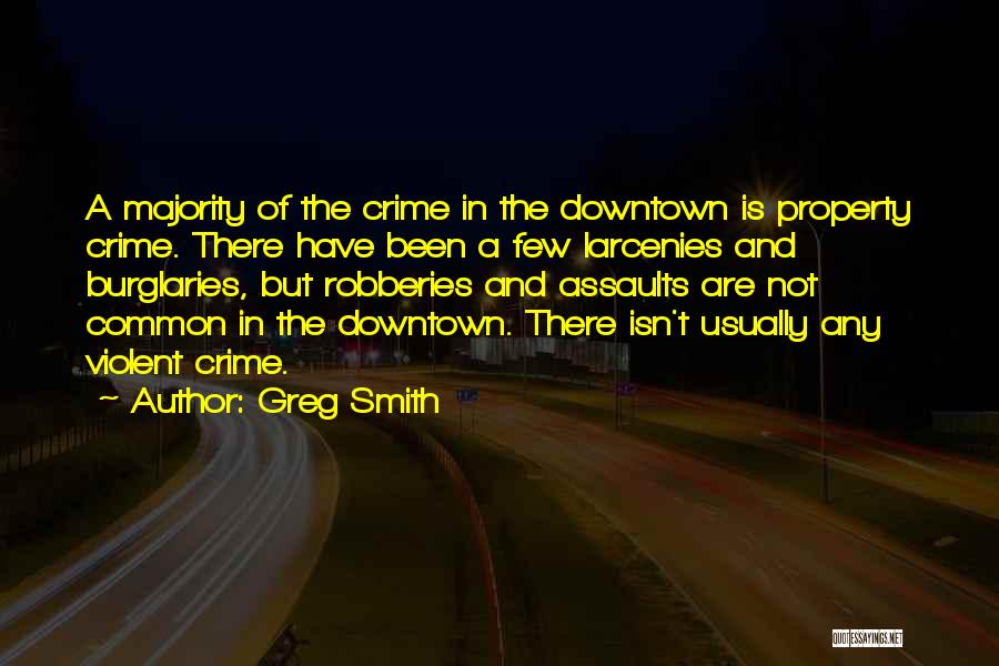 Greg Smith Quotes: A Majority Of The Crime In The Downtown Is Property Crime. There Have Been A Few Larcenies And Burglaries, But