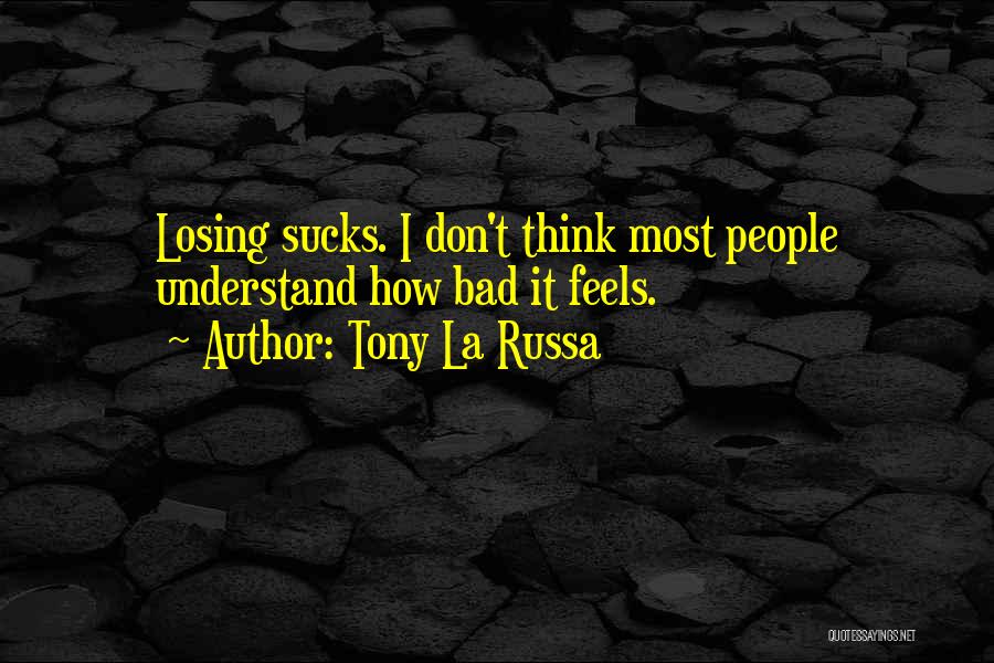 Tony La Russa Quotes: Losing Sucks. I Don't Think Most People Understand How Bad It Feels.