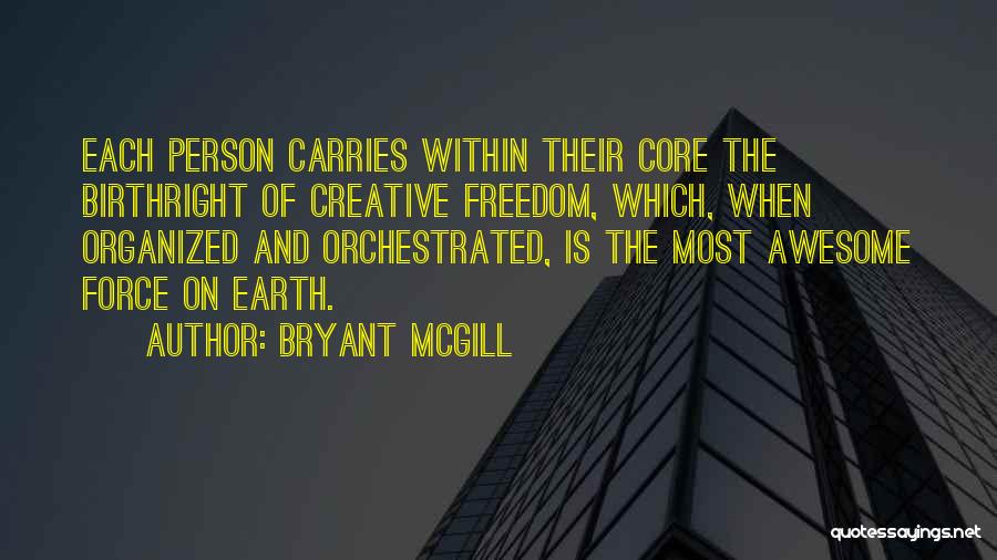 Bryant McGill Quotes: Each Person Carries Within Their Core The Birthright Of Creative Freedom, Which, When Organized And Orchestrated, Is The Most Awesome