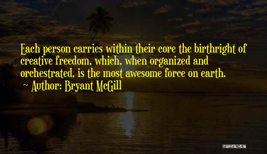 Bryant McGill Quotes: Each Person Carries Within Their Core The Birthright Of Creative Freedom, Which, When Organized And Orchestrated, Is The Most Awesome