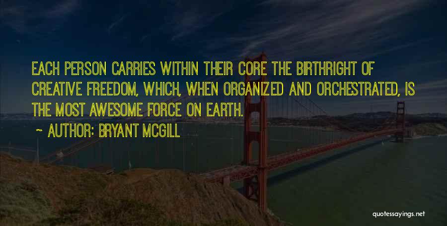 Bryant McGill Quotes: Each Person Carries Within Their Core The Birthright Of Creative Freedom, Which, When Organized And Orchestrated, Is The Most Awesome