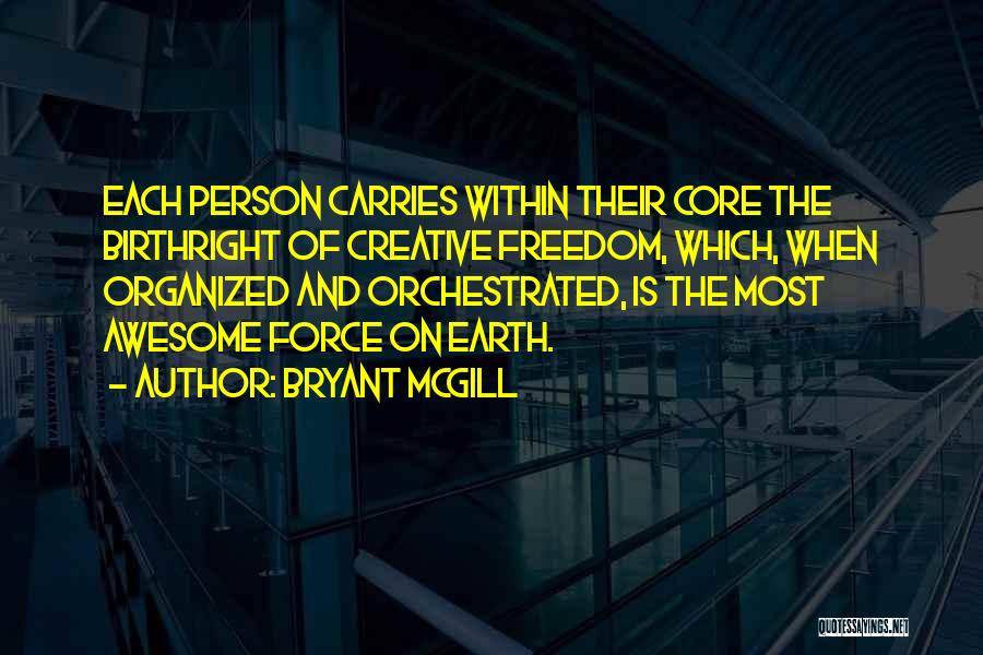 Bryant McGill Quotes: Each Person Carries Within Their Core The Birthright Of Creative Freedom, Which, When Organized And Orchestrated, Is The Most Awesome