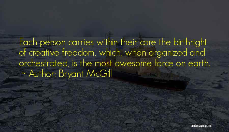 Bryant McGill Quotes: Each Person Carries Within Their Core The Birthright Of Creative Freedom, Which, When Organized And Orchestrated, Is The Most Awesome