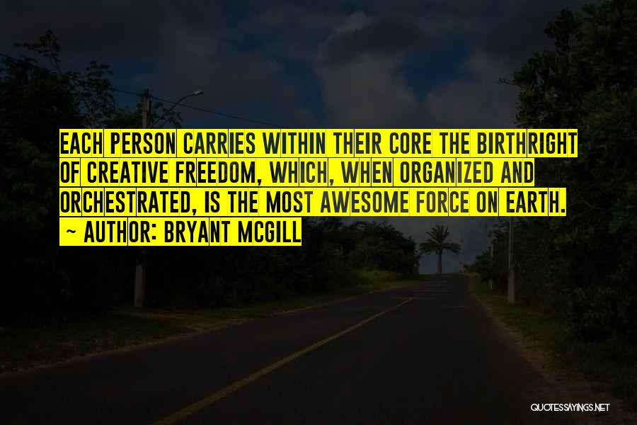 Bryant McGill Quotes: Each Person Carries Within Their Core The Birthright Of Creative Freedom, Which, When Organized And Orchestrated, Is The Most Awesome