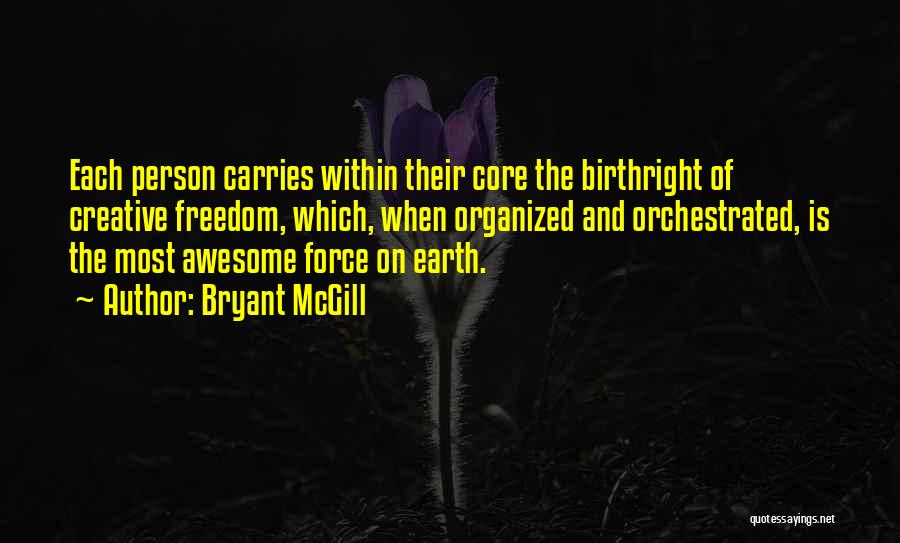 Bryant McGill Quotes: Each Person Carries Within Their Core The Birthright Of Creative Freedom, Which, When Organized And Orchestrated, Is The Most Awesome