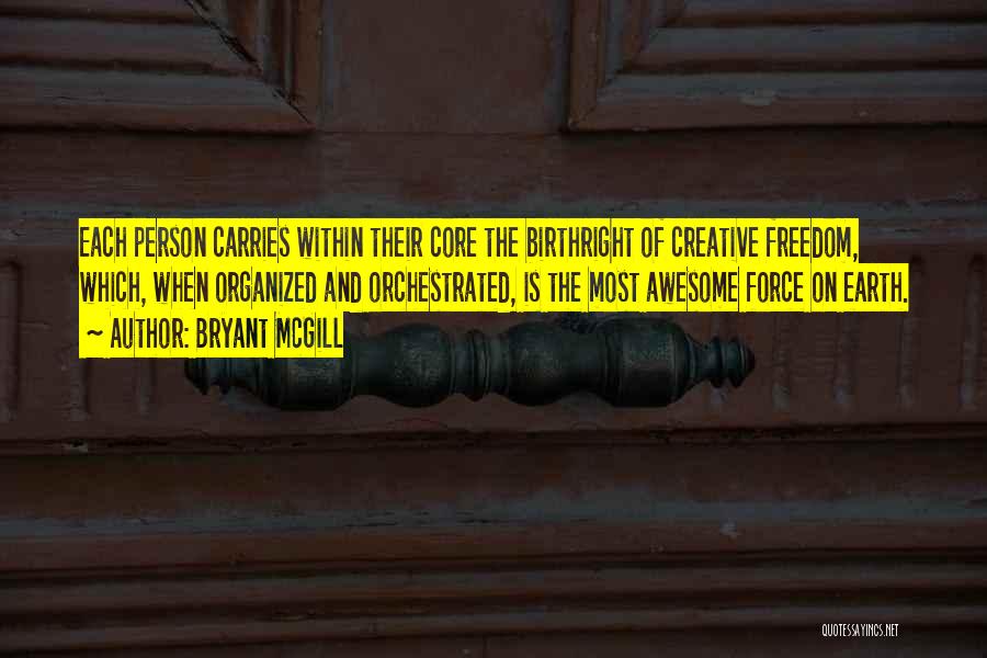 Bryant McGill Quotes: Each Person Carries Within Their Core The Birthright Of Creative Freedom, Which, When Organized And Orchestrated, Is The Most Awesome