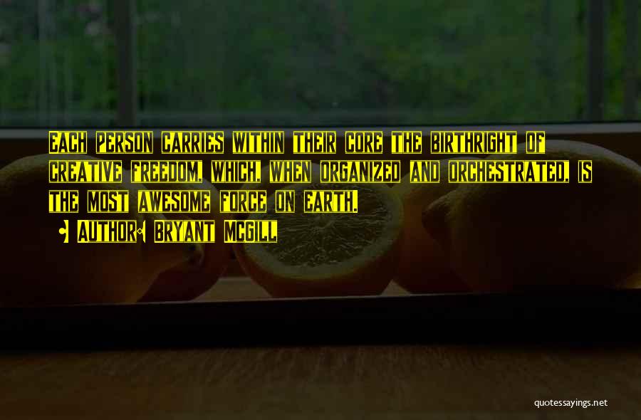 Bryant McGill Quotes: Each Person Carries Within Their Core The Birthright Of Creative Freedom, Which, When Organized And Orchestrated, Is The Most Awesome