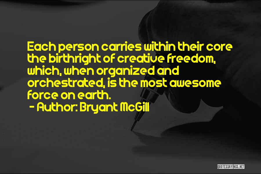 Bryant McGill Quotes: Each Person Carries Within Their Core The Birthright Of Creative Freedom, Which, When Organized And Orchestrated, Is The Most Awesome