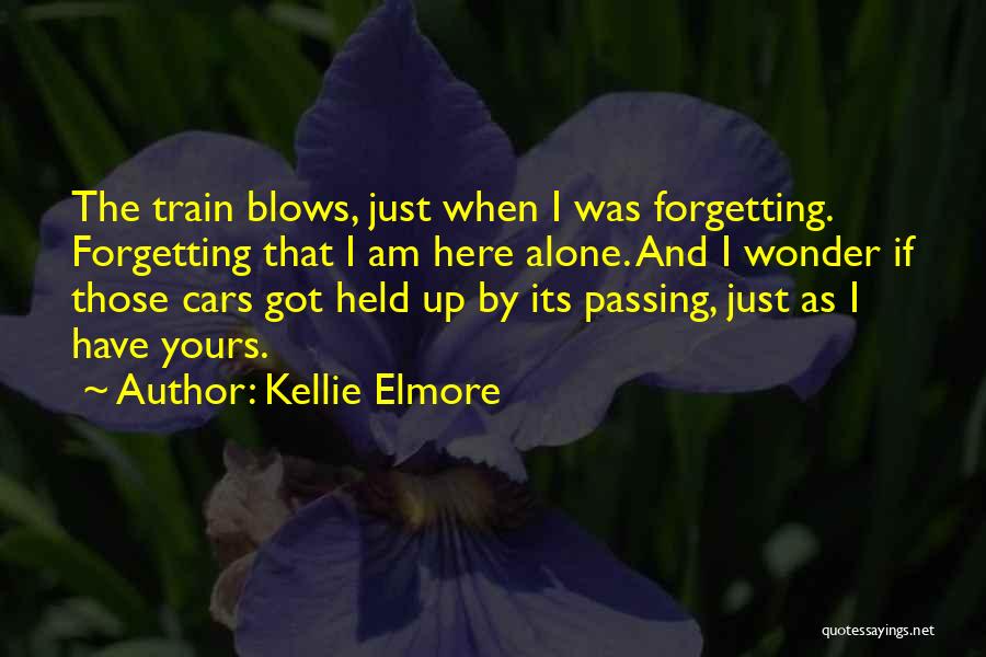 Kellie Elmore Quotes: The Train Blows, Just When I Was Forgetting. Forgetting That I Am Here Alone. And I Wonder If Those Cars