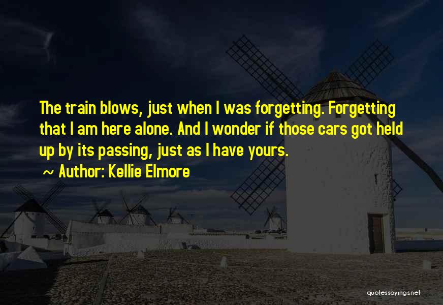 Kellie Elmore Quotes: The Train Blows, Just When I Was Forgetting. Forgetting That I Am Here Alone. And I Wonder If Those Cars