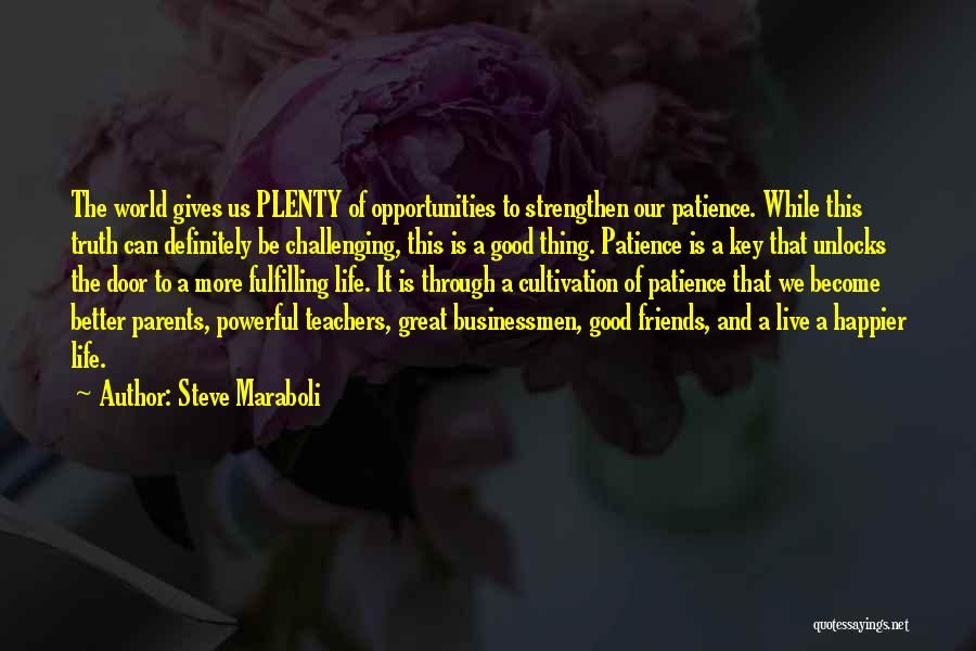 Steve Maraboli Quotes: The World Gives Us Plenty Of Opportunities To Strengthen Our Patience. While This Truth Can Definitely Be Challenging, This Is