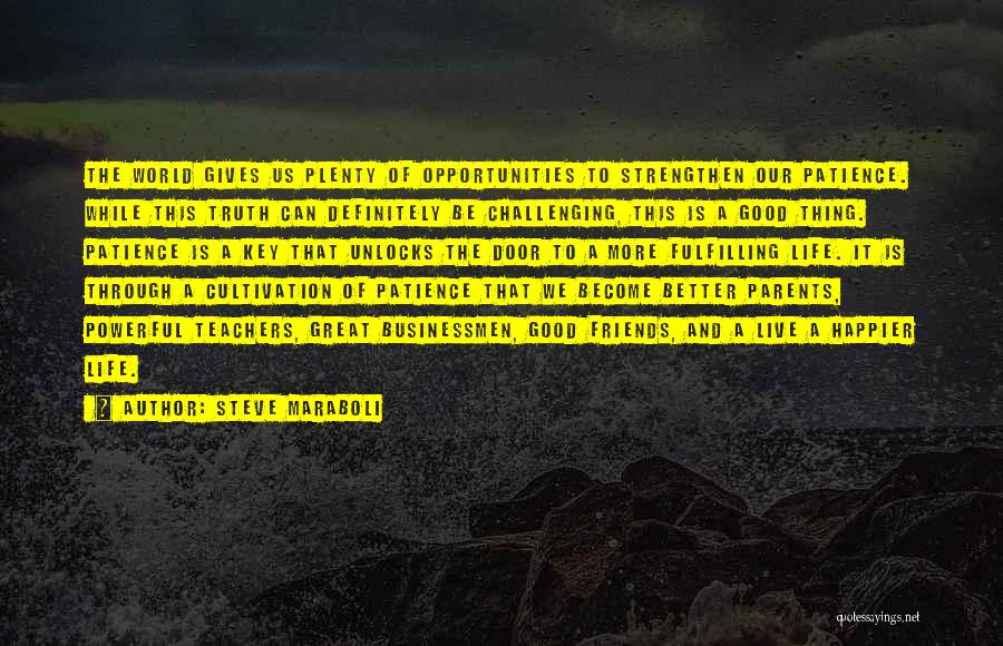 Steve Maraboli Quotes: The World Gives Us Plenty Of Opportunities To Strengthen Our Patience. While This Truth Can Definitely Be Challenging, This Is