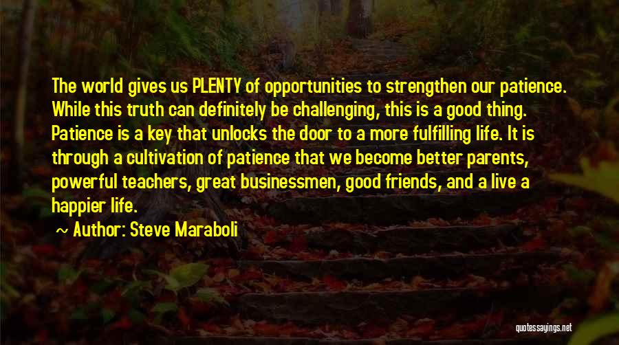 Steve Maraboli Quotes: The World Gives Us Plenty Of Opportunities To Strengthen Our Patience. While This Truth Can Definitely Be Challenging, This Is