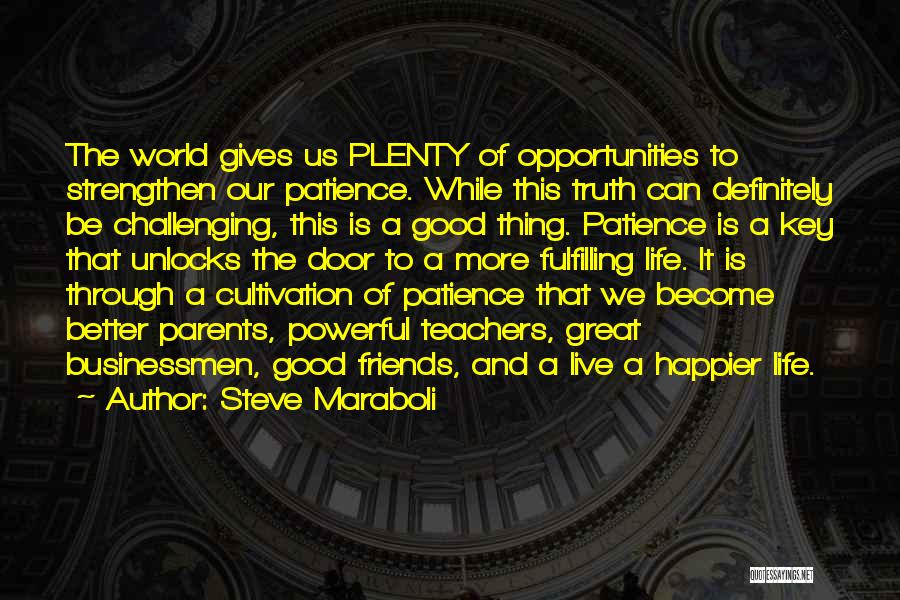 Steve Maraboli Quotes: The World Gives Us Plenty Of Opportunities To Strengthen Our Patience. While This Truth Can Definitely Be Challenging, This Is