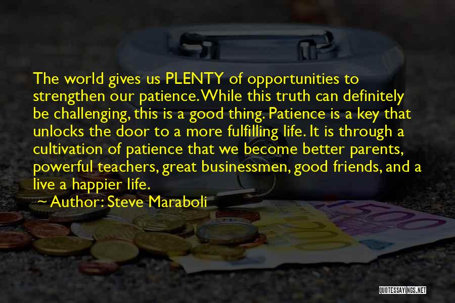 Steve Maraboli Quotes: The World Gives Us Plenty Of Opportunities To Strengthen Our Patience. While This Truth Can Definitely Be Challenging, This Is
